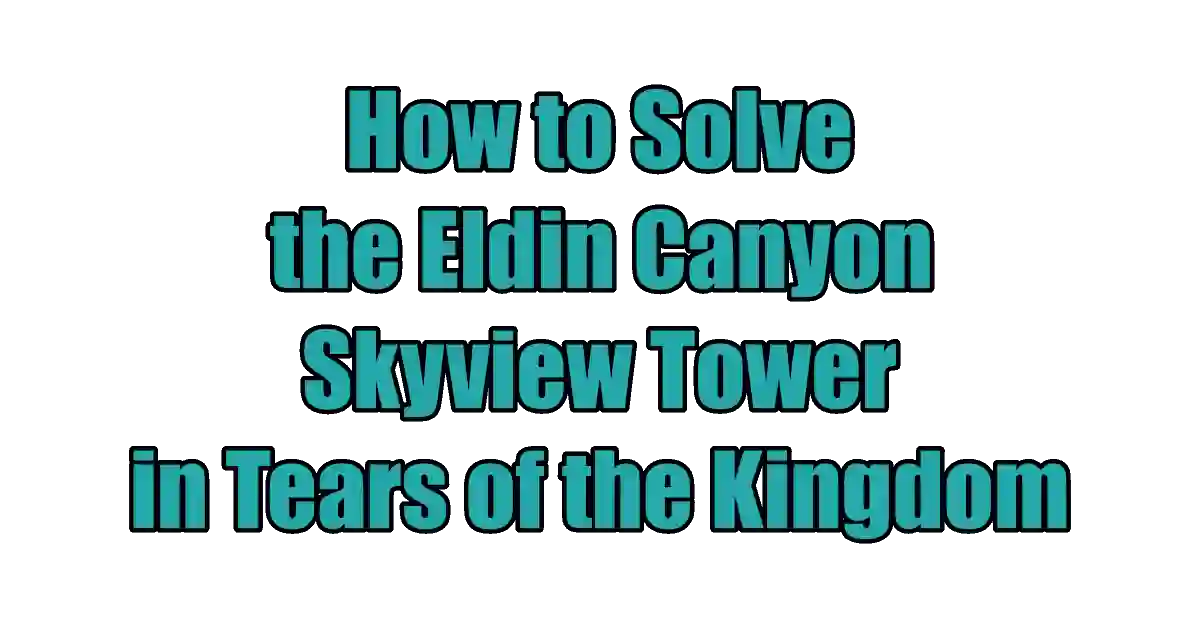 How to Solve the Eldin Canyon Skyview Tower in Tears of the Kingdom