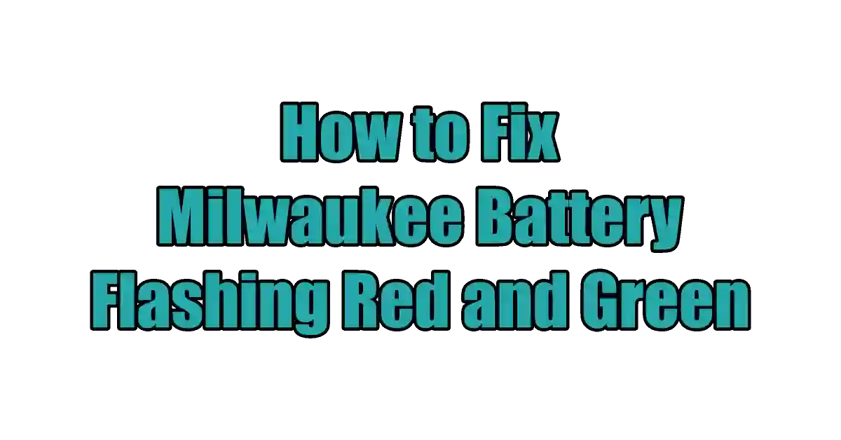 How to Fix Milwaukee Battery Flashing Red and Green