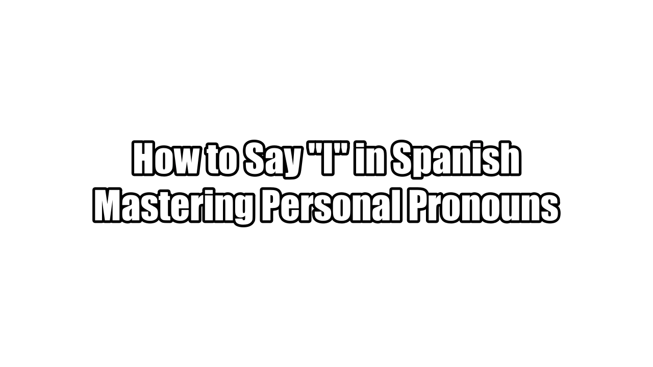 How to Say &ldquo;I&rdquo; in Spanish: Mastering Personal Pronouns