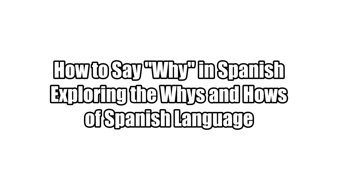 How to Say &ldquo;Why&rdquo; in Spanish: Exploring the Whys and Hows of Spanish Language